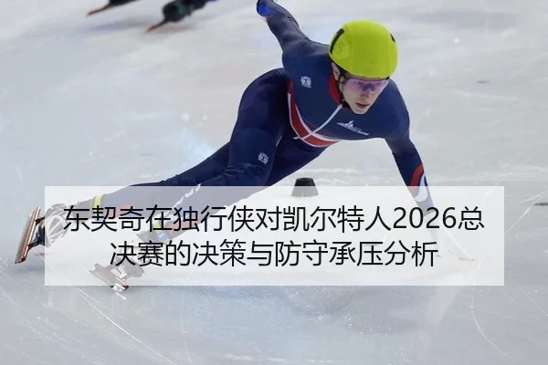 dong-qi-qi-zai-du-xing-xia-dui-kai-er-te-ren-zong-jue-sai-de-jue-ce-yu-fang-shou-cheng-ya-fen-xi-2-690.jpg
