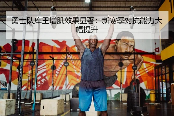 勇士队库里增肌效果显著：新赛季对抗能力大幅提升
